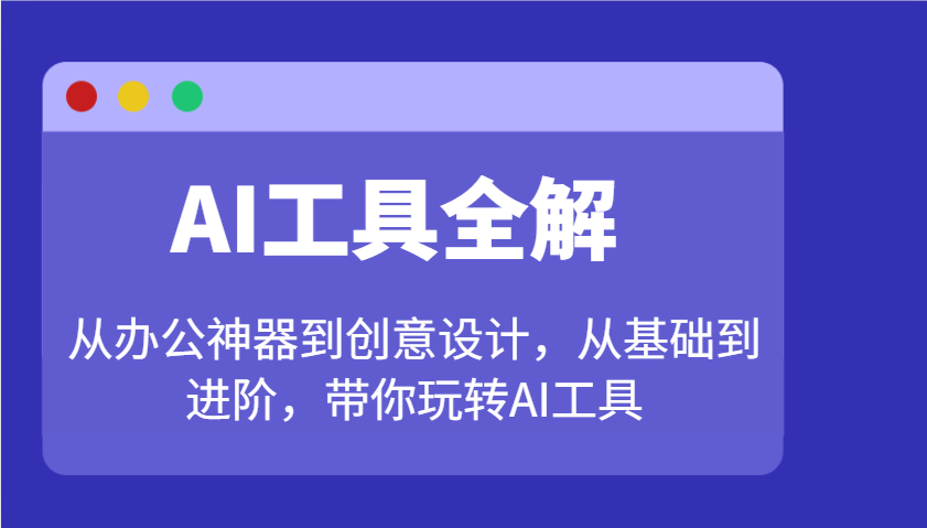 AI工具全解：从办公神器到创意设计，从基础到进阶，带你玩转AI工具-艾客创业网