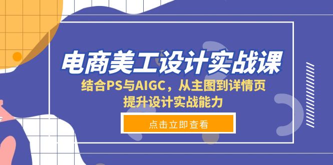 电商美工设计实战课，结合PS与AIGC，从主图到详情页，提升设计实战能力-艾客创业网
