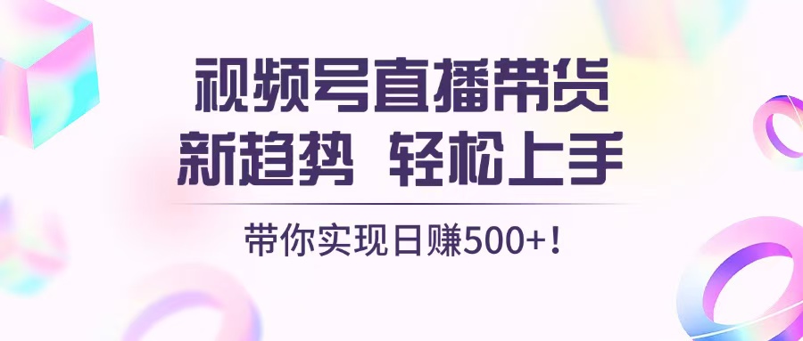 视频号直播带货新趋势，轻松上手，带你实现日赚500+-艾客创业网