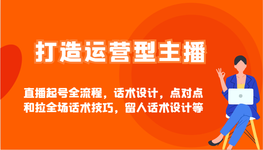 打造运营型主播直播起号全流程，话术设计，点对点和拉全场话术技巧，留人话术设计等-艾客创业网