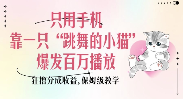 只用手机靠一只“跳舞的小猫”爆发百万播放，狂撸分成收益，保姆级教学-艾客创业网