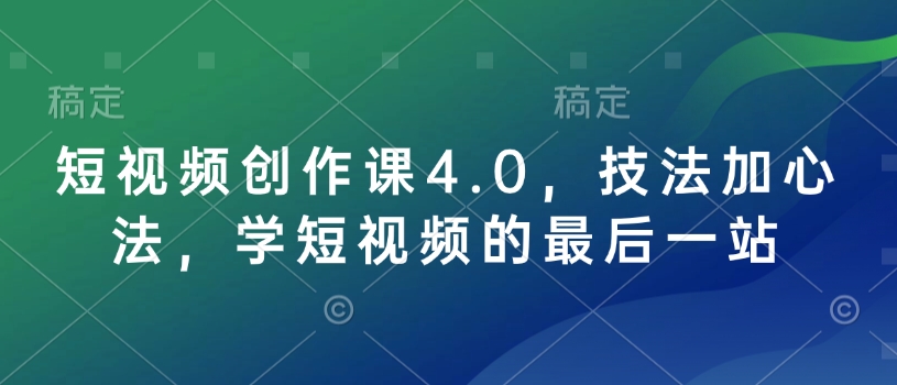 短视频创作课4.0，技法加心法，学短视频的最后一站-艾客创业网