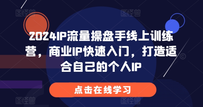 2024IP流量操盘手线上训练营，商业IP快速入门，打造适合自己的个人IP-艾客创业网