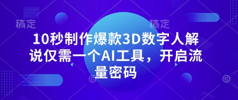 10秒制作爆款3D数字人解说仅需一个AI工具，开启流量密码-艾客创业网