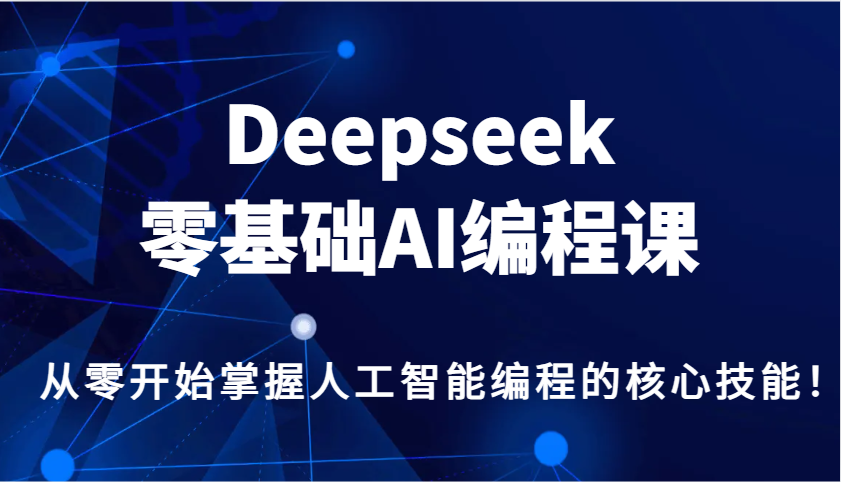 Deepseek零基础AI编程课，从零开始掌握人工智能编程的核心技能！-艾客创业网