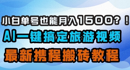 小白单号也能月入1500？AI一键搞定旅游视频，最新携程搬砖教程-艾客创业网