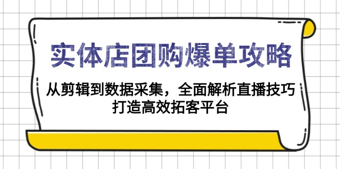 实体店-团购爆单攻略：从剪辑到数据采集，全面解析直播技巧，打造高效…-艾客创业网