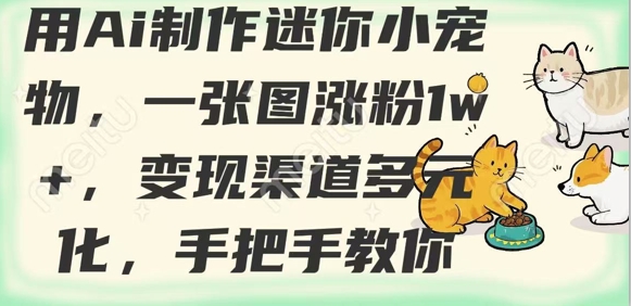用AI制作迷你小宠物，一张图涨粉1w+，变现渠道多元化，手把手教你-艾客创业网