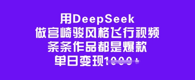 用DeepSeek做宫崎骏风格飞行视频，条条作品都是爆款，单日变现多张-艾客创业网