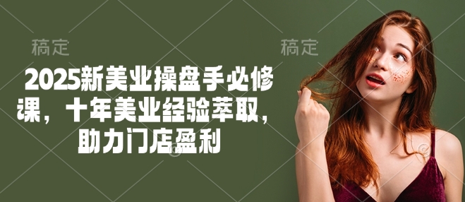 2025新美业操盘手必修课，十年美业经验萃取，助力门店盈利-艾客创业网