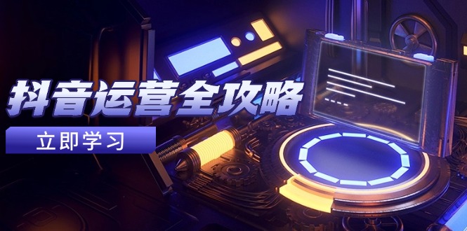 抖音运营全攻略，账号包装养号技巧，情感增粉视频搬运，实现快速变现-艾客创业网