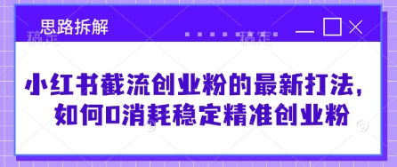 小红书截流创业粉的最新打法，如何0消耗稳定精准创业粉【思路拆解】-艾客创业网