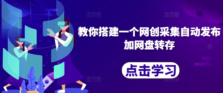 教你搭建一个网创采集自动发布加网盘转存-艾客创业网