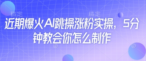 近期爆火AI跳操涨粉实操，5分钟教会你怎么制作-艾客创业网