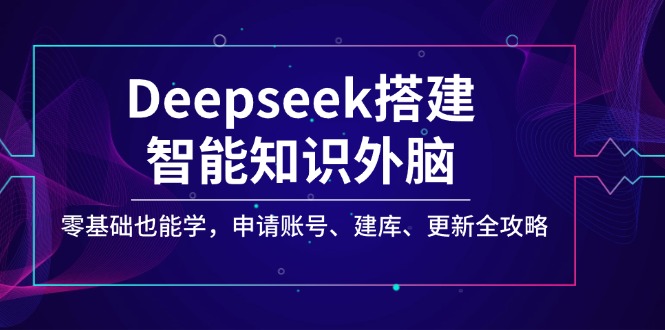 Deepseek搭建智能知识外脑，零基础也能学，申请账号、建库、更新全攻略-艾客创业网