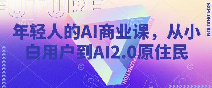 年轻人的AI商业课，从小白用户到AI2.0原住民-艾客创业网