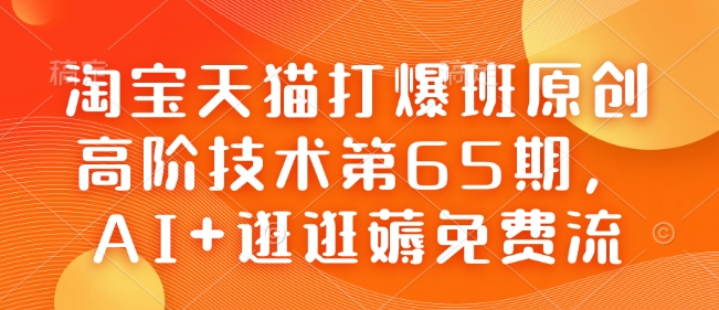 淘宝天猫打爆班原创高阶技术第65期，AI+逛逛薅免费流-艾客创业网