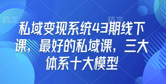 私域变现系统43期线下课，最好的私域课，三大体系十大模型-艾客创业网