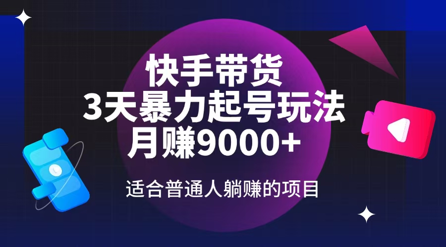 快手带货，3天起号暴力玩法，月赚9000+，适合普通人躺赚的项目-艾客创业网