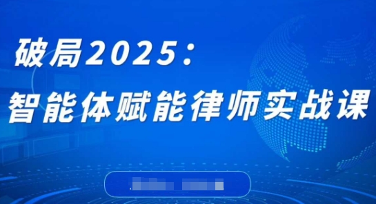 破局2025：智能体赋能律师实战课，打破编程壁垒，完成复杂任务，沉淀专属知识，赋能律师实务-艾客创业网