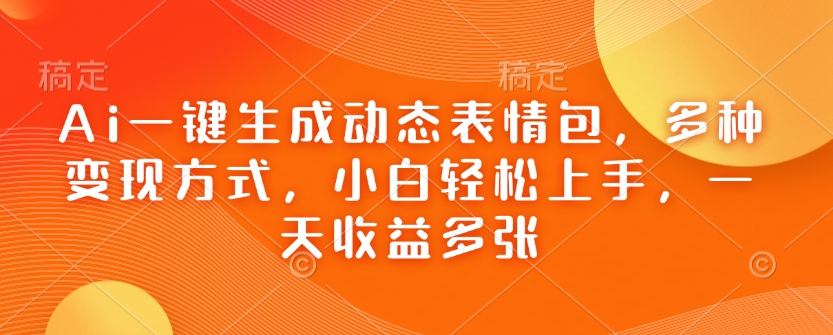 Ai一键生成动态表情包，多种变现方式，小白轻松上手，一天收益多张-艾客创业网