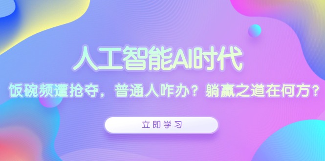 人工智能AI时代，饭碗频遭抢夺，普通人咋办？躺赢之道在何方？-艾客创业网