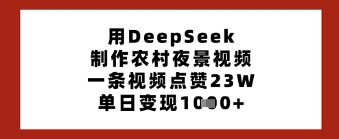 用DeepSeek制作农村夜景视频，一条视频点赞23W，单日变现多张-艾客创业网