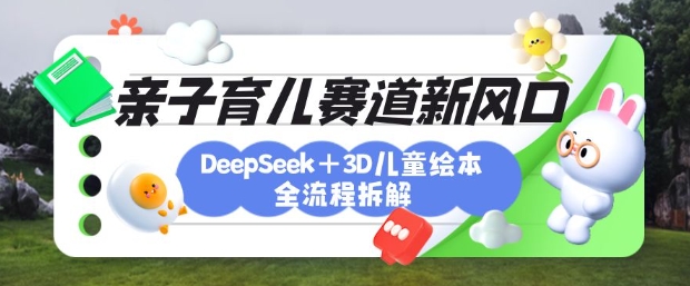 育儿赛道新风口：DeepSeek+3D绘本全流程拆解，月涨粉上W，还能培养亲子创造力-艾客创业网
