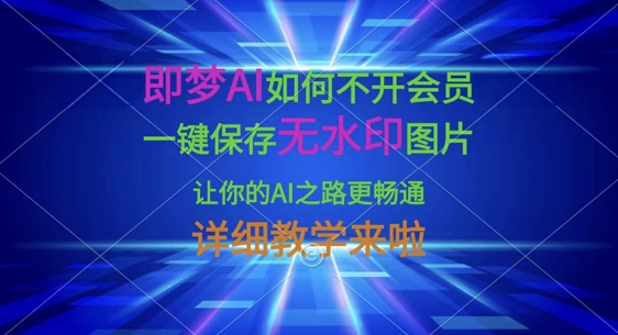 即梦AI如何不开会员，一键保存无水印图片，让你的AI之路更畅通，详细教学来啦-艾客创业网