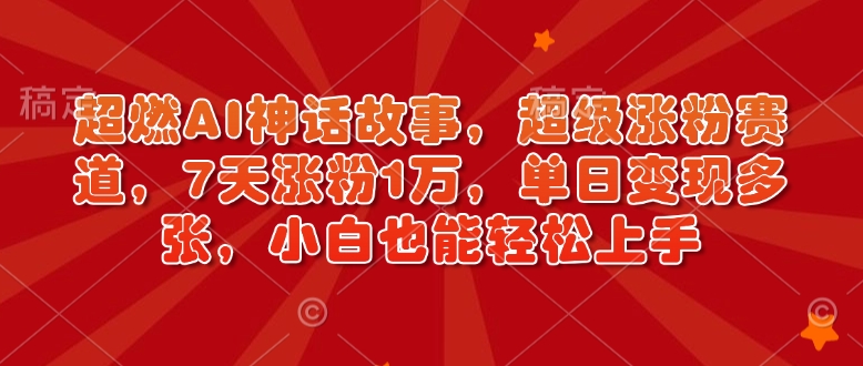 超燃AI神话故事，超级涨粉赛道，7天涨粉1万，单日变现多张，小白也能轻松上手(附详细教程)-艾客创业网
