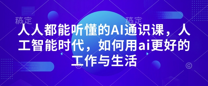 人人都能听懂的AI通识课，人工智能时代，如何用ai更好的工作与生活-艾客创业网