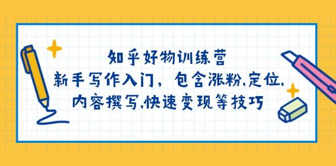 知乎好物训练营：新手写作入门，包含涨粉，定位，内容撰写，快速变现等技巧-艾客创业网