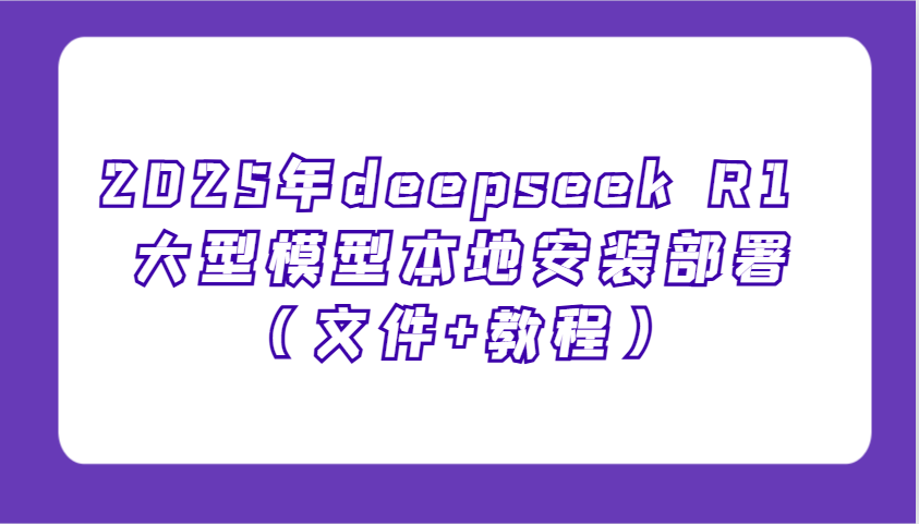 2025年deepseek R1 大型模型本地安装部署(文件+教程)，新手也能快速上手！-艾客创业网