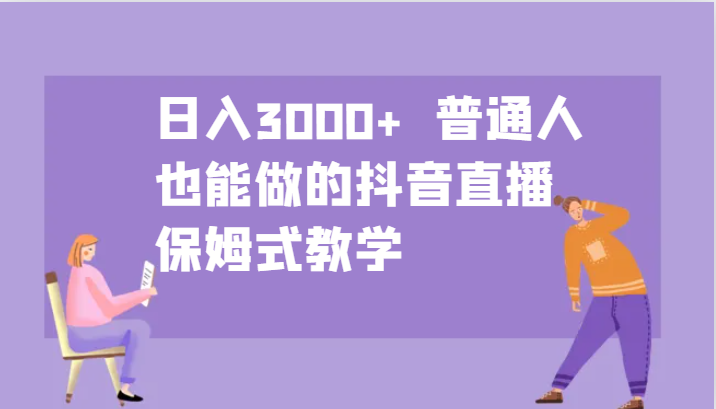 日入3000+ 普通人也能做的抖音直播 保姆式教学-艾客创业网