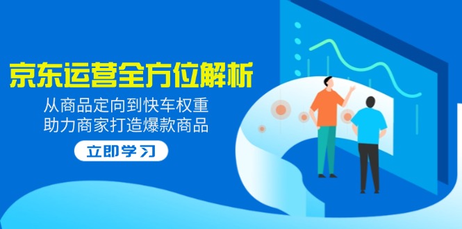 2025京东运营全方位解析：从商品定向到快车权重，助力商家打造爆款商品-艾客创业网