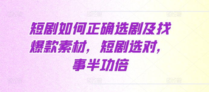 短剧如何正确选剧及找爆款素材，短剧选对，事半功倍-艾客创业网