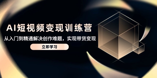 AI短视频变现训练营，从入门到精通解决创作难题，实现带货变现-艾客创业网