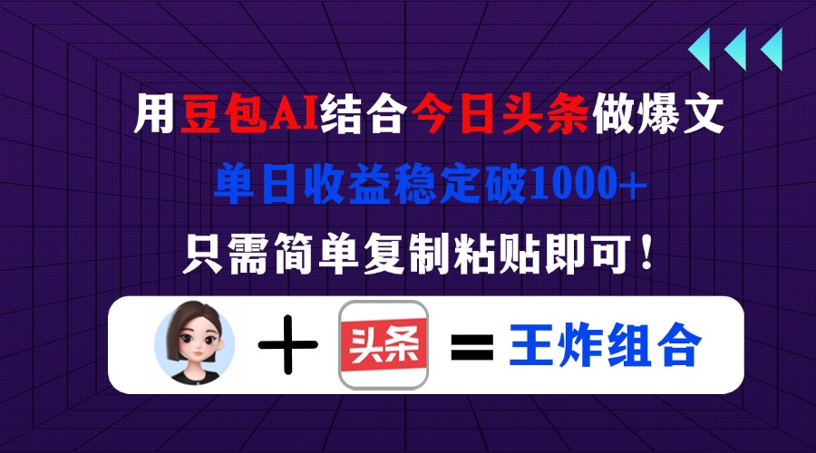 用豆包结合今日头条做爆文，单日收益稳定破1000+，只需简单复制粘贴即可！-艾客创业网