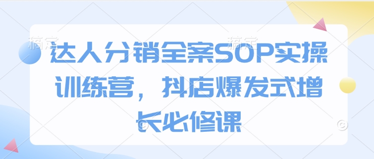 达人分销全案SOP实操训练营，抖店爆发式增长必修课-艾客创业网