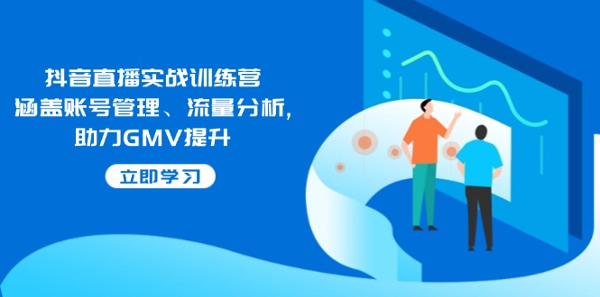 抖音直播实战训练营：涵盖账号管理、流量分析, 助力GMV提升-艾客创业网