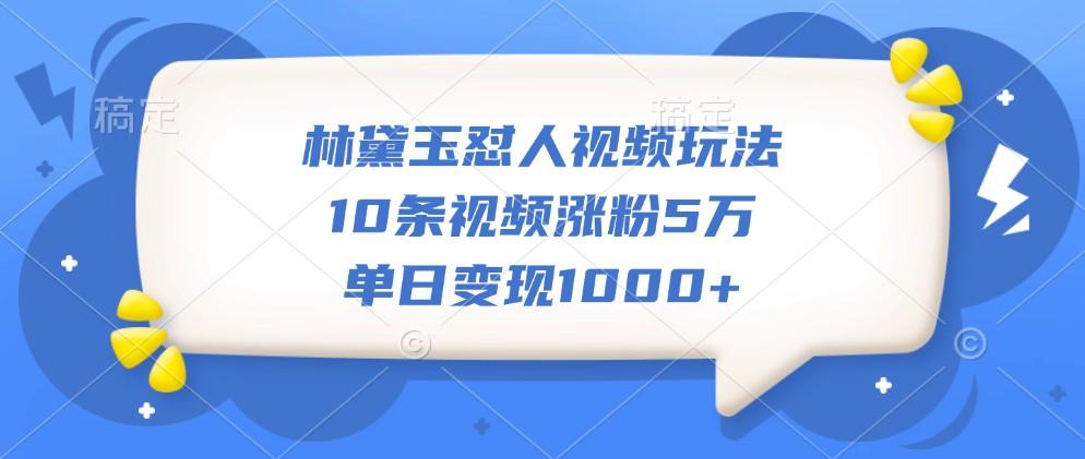 林黛玉怼人视频玩法，10条视频涨粉5万，单日变现1000+-艾客创业网