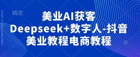 美业AI获客Deepseek+数字人-抖音美业教程电商教程-艾客创业网