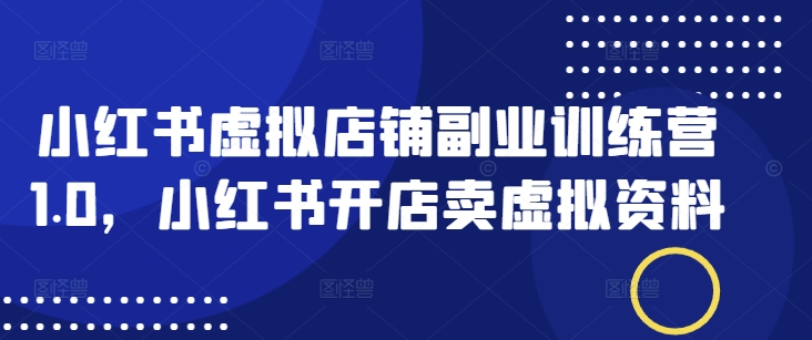 小红书虚拟店铺副业训练营1.0，小红书开店卖虚拟资料-艾客创业网