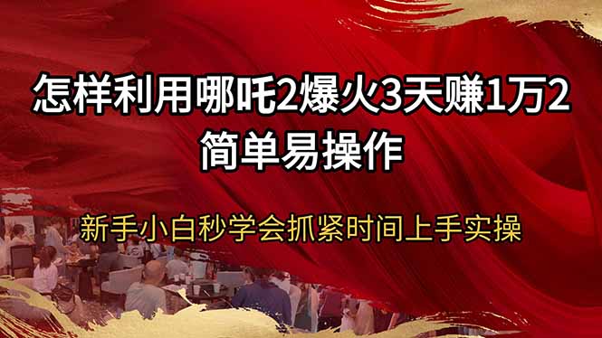 怎样利用哪吒2爆火3天赚1万2简单易操作新手小白秒学会抓紧时间上手实操-艾客创业网