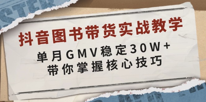 抖音图书带货实战教学，单月GMV稳定30W+，带你掌握核心技巧-艾客创业网