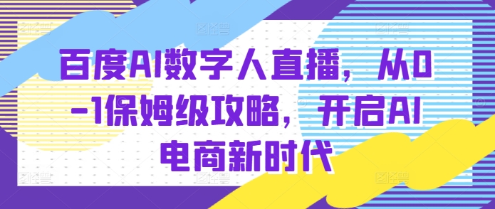 百度AI数字人直播带货，从0-1保姆级攻略，开启AI电商新时代-艾客创业网