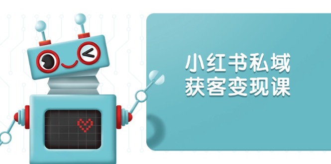 小红书私域获客变现：账号设置/内容创作/规则解读/投放策略/获客技巧等-艾客创业网