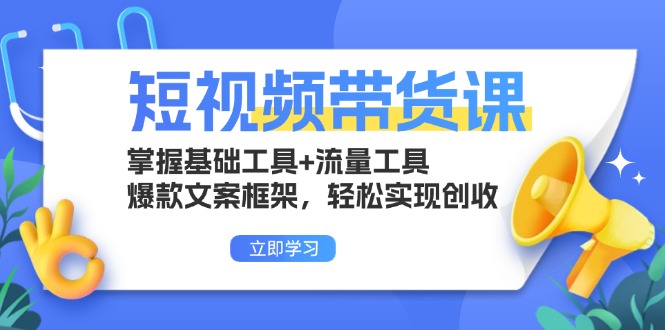 短视频带货课：掌握基础工具+流量工具，爆款文案框架，轻松实现创收-艾客创业网