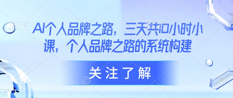 AI个人品牌之路，?三天共10小时小课，个人品牌之路的系统构建-艾客创业网