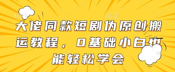 大佬同款短剧伪原创搬运方法，0基础小白也能轻松学会-艾客创业网
